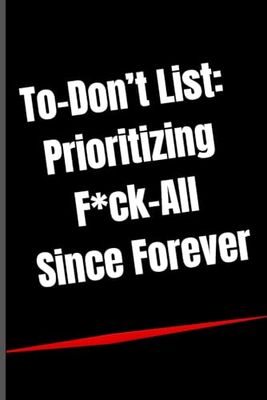 To-Don’t List: Prioritizing F*ck-All Since Forever: Funny Procrastination Notebook for Adults | Sarcastic Humor Notebook for Coworkers and Friends | A Novelty Office Gift