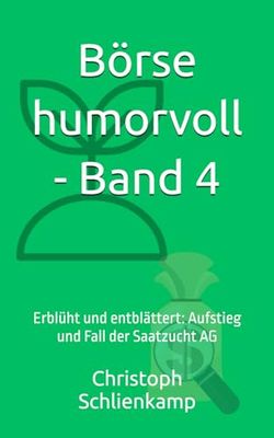 Börse humorvoll - Band 4: Erblüht und entblättert: Aufstieg und Fall der Saatzucht AG