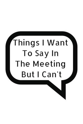 Things I Want To Say In The Meeting But I Can't: Notebook