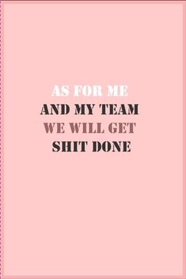 As For Me And My Team We Will Get Shit Done: Lined Coworker Notebook & Journal | Funny gag Gifts for Coworker Office Boss Team Work | funny office notebook 120 pages