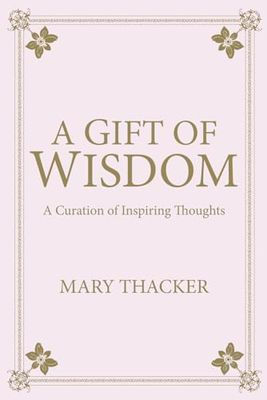 A Gift of Wisdom: A Curation of Inspiring Thoughts