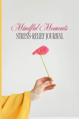 Mindful Moments: A Stress-Relief Journal for Women: A Thoughtful Gift to Reduce Anxiety & Promote Joyful Living through Journaling, for Women of All Ages.