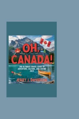 Oh, Canada!: The Ultimate Travel Guide to Adventure, Culture, and Cuisine 2025