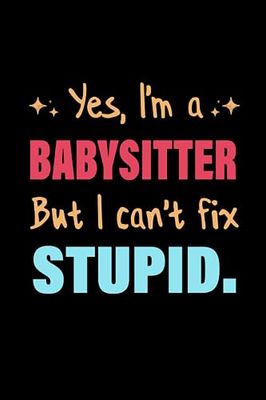 Yes, I'm Babysitter But I Can't Fix Stupid: Blank And Lined Journal Notebook for Babysitter | gag Coworker Gift Funny Office notebooks.