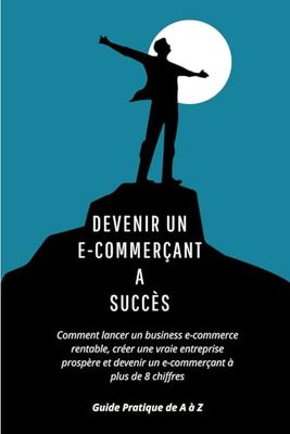 Devenir un E-commerçant A succès: Comment lancer un business e-commerce rentable, créer une vraie entreprise prospère et devenir un e-commerçant à plus de 8 chiffres,