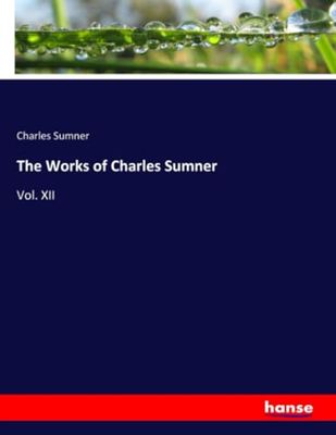 The Works of Charles Sumner: Vol. XII