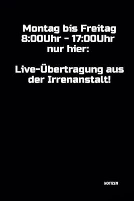 Montag bis Freitag 8:00Uhr - 17:00Uhr nur hier: Live-Übertragung aus der Irrenanstalt!: Notizbuch. DIN A5 | 100 linierte Seiten für Ideen und Gedanken ... | Softcover | mit witzigem Spruch!