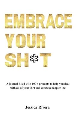 Embrace your sh*t: A journal filled with 100+ prompts to help you deal with all of your sh*t and create a happier life