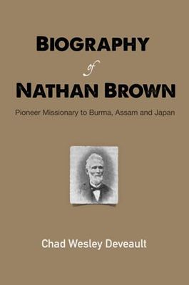 Biography of Nathan Brown: Pioneer Missionary to Burma, Assam and Japan