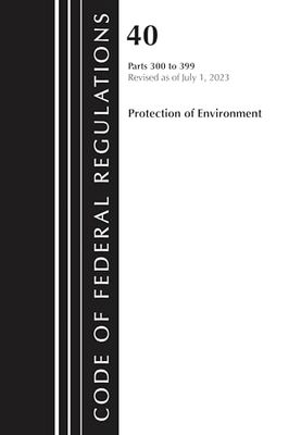 Code of Federal Regulations, Title 40 Protection of the Environment 300-399, Revised As of July 1, 2023