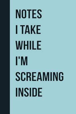 Notes I Take While I'm Screaming Inside: Funny Office Gift Notebook Journal for Co-workers, Bosses, Sarcastic Friends, Social Worker, Employees, Men Women, Team Appreciation