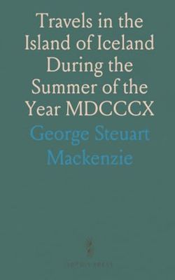 Travels in the Island of Iceland During the Summer of the Year MDCCCX