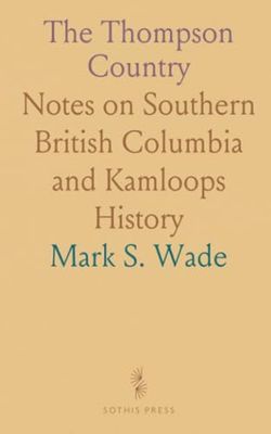 The Thompson Country: Notes on Southern British Columbia and Kamloops History