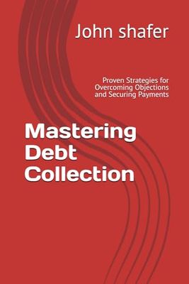 Mastering Debt Collection: Proven Strategies for Overcoming Objections and Securing Payments