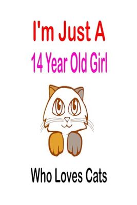 I'm Just A 14 Year Old Girl Who Loves Cats: Birthday Gift 14 Year Old Girl, Cats Gifts for Girls, Lined Notebook, 100 Pages, 6 x 9 inches