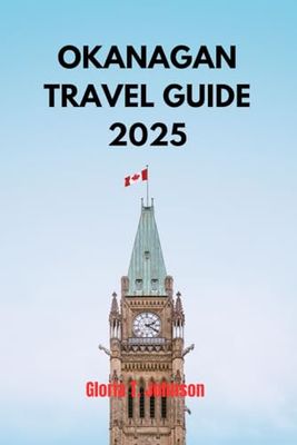 OKANAGAN TRAVEL GUIDE 2025: Discover British Columbia's Wine Country and Outdoor Paradise