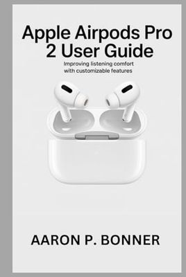APPLE AIRPODS PRO 2 USER GUIDE: Improving Listening Comfort with Customizable Features