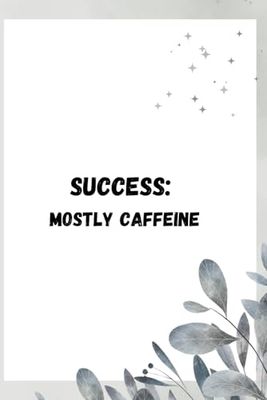 Success: Mostly Caffeine – Hustle, Grind, and Achieve Your Dreams: A Motivational Notebook & Journal for Entrepreneurs, Hustlers, and Dreamers and funny gift notebook journal for friends and family