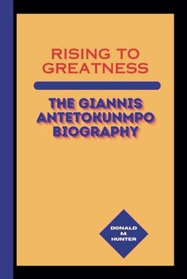 Rising to Greatness: The Giannis Antetokunmpo Biography