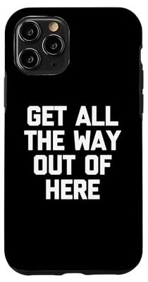 Get All The Way Out Of Here - Funny Saying Sarcastic Novelty Case for iPhone 11 Pro