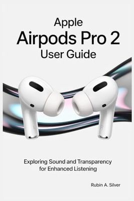 APPLE AIRPODS PRO 2 USER GUIDE: Exploring Sound and Transparency for Enhanced Listening