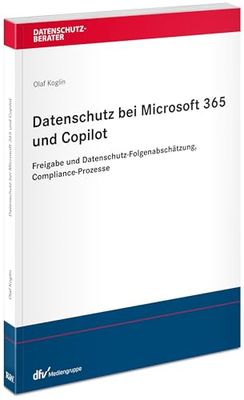 Datenschutz bei Microsoft 365 und Copilot: Rechtliche Begründung, interne Freigabe, Datenschutz-Folgenabschätzung und Compliance-Prozesse