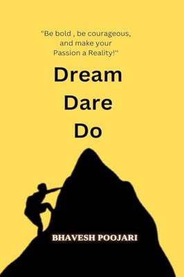 Dream Dare Do: "Be bold , be courageous, and make your Passion a Reality!!!''