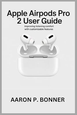 APPLE AIRPODS PRO 2 USER GUIDE: Improving Listening Comfort with Customizable Features