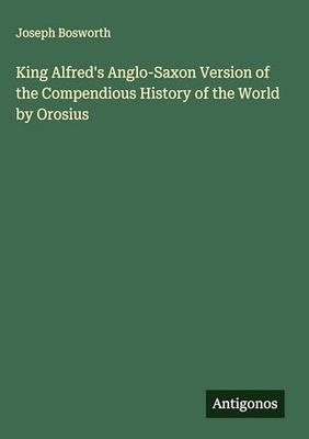 King Alfred's Anglo-Saxon Version of the Compendious History of the World by Orosius