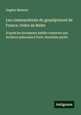 Les commanderies du grandprieuré de France. Ordre de Malte: D'après les documents inédits conservés aux Archives nationales à Paris. Deuxième partie