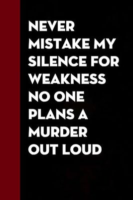 Never Mistake My Silence for Weakness No One Plans A Murder Out Loud: Notebook with Funny Quote on The Cover for Coworker, Colleague, or for Christmas, Birthday (100 page, 6''x9")