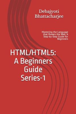 HTML5: A Beginners Guide: Mastering the Language that Powers the Web: A Step-by-Step Guide for Beginners