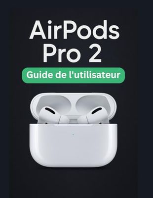 AirPods Pro 2 Guide de l'utilisateur: Un manuel simplifié étape par étape avec des conseils de dépannage et des paramètres avancés expliqués