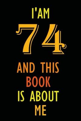 I am 74 Years Old and This Book is About Me: Notebook 74th Birthday Gift Ideas for Men Women Husband and Wife Mom Dad who has a birthday