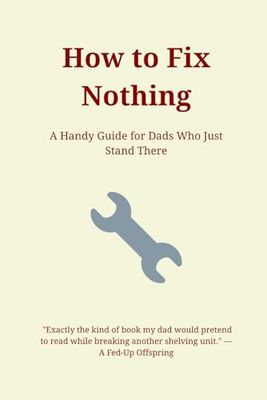 How to Fix Nothing: Sarcastic Father's Day Notebook Gift for Dad, Stepdad, Father-in-Law, Husband, Brother, Uncle - Funny Lined Journal for the DIY-Disaster King