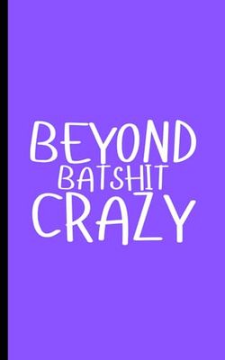 Beyond Batshit Crazy: A Joke Lined Notebook or Journal Gift for Friends, Family, Relatives or Co-Workers
