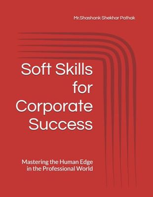 Soft Skills for Corporate Success: Mastering the Human Edge in the Professional World