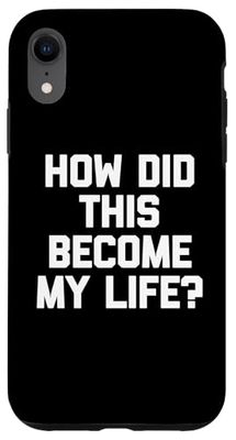 How Did This Become My Life? -Funny Saying Sarcastic Novelty Case for iPhone XR