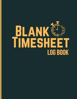 Blank Timesheet Logbook: Work Hours and Time Record Notebook | Weekly Time Tracker |Space for Work details and Overtime | Size 8.5 x 11 Inches | 120 Pages .