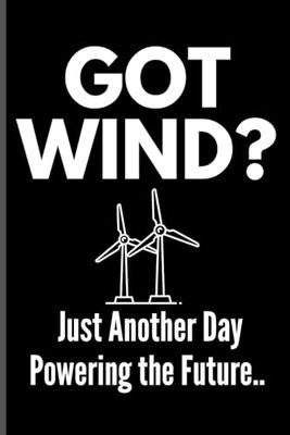 GOT WIND? Just Another Day Powering the Future.: Lined Notebook for Wind Turbine Workers, Renewable Energy Gift