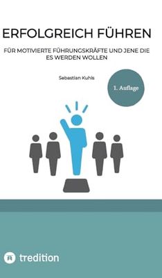 Erfolgreich führen: Für motivierte Führungskräfte und jene die es werden wollen