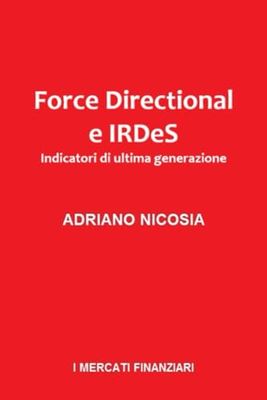 Force Directional e IRDeS, Indicatori di Ultima Generazione: Il metodo completo per leggere il mercato con precisione, filtrare i falsi segnali e massimizzare i profitti.: 9 (I MERCATI FINANZIARI)
