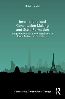 Internationalised Constitution Making and State Formation: Negotiating Peace and Statehood in South Sudan and Somaliland