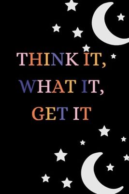 THINK IT, WHAT IT,GET IT (A dream journal): Perfect for recording your nightly thoughts ,aspirations, and reflections.