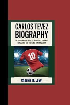 CARLOS TEVEZ BIOGRAPHY: “The Unbreakable Spirit of a Football Legend - Goals, Grit and the Game That Made Him”