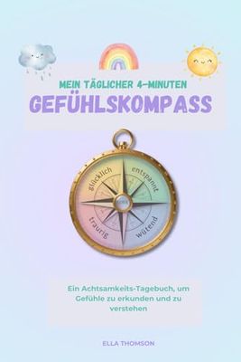 Mein täglicher 4-Minuten Gefühlskompass: Ein Achtsamkeits-Tagebuch, um Gefühle zu erkunden und zu verstehen | Liebevoll gestaltetes Gefühlstagebuch | ... Denken | Für Kinder von 6 - 14 Jahren