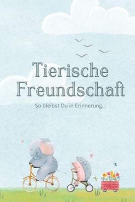 Tierische Freundschaft: So bleibst Du in Erinnerung: Freundebuch 4-7 Jahre, Kindergarten und Grundschule, ideal zur Einschulung oder als ... und Sozialkompetenz unserer Kinder