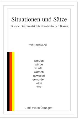 Situationen und Sätze: Kleine Grammatik für den deutschen Kasus. + werden, würde, wurde, worden, geworden, wäre, war, gewesen