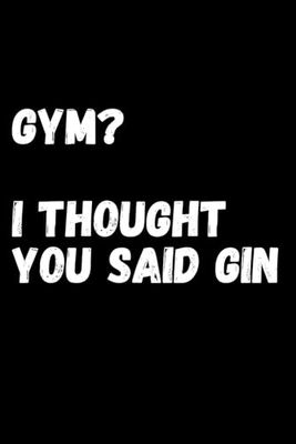 Gym? I Thought You Said Gin: The ultimate gag gift for women who skip leg day for happy hour
