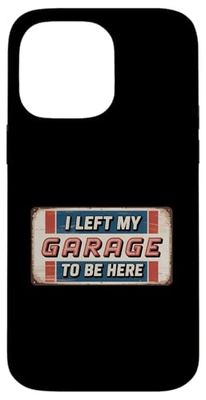 I Left My Garage To Be Here Case for iPhone 14 Pro Max